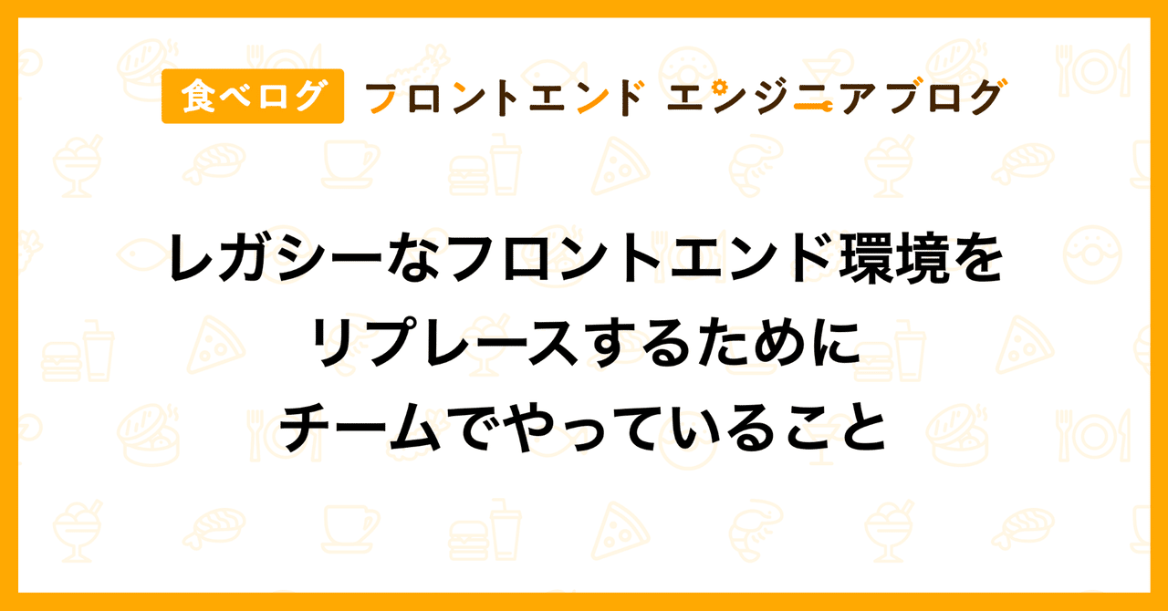レガシーなフロントエンド環境をリプレースするためにチームでやっていること｜食べログ フロントエンドエンジニアブログ
