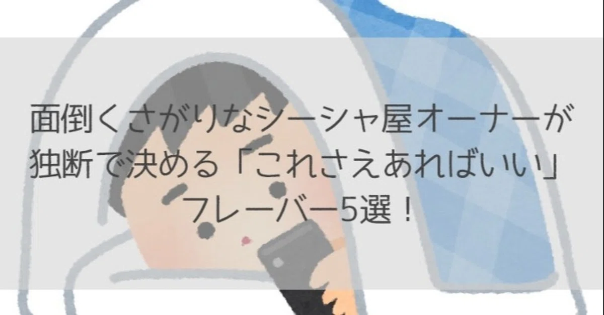 面倒くさがりなシーシャ屋オーナーが独断で決める「これさえあればいい 