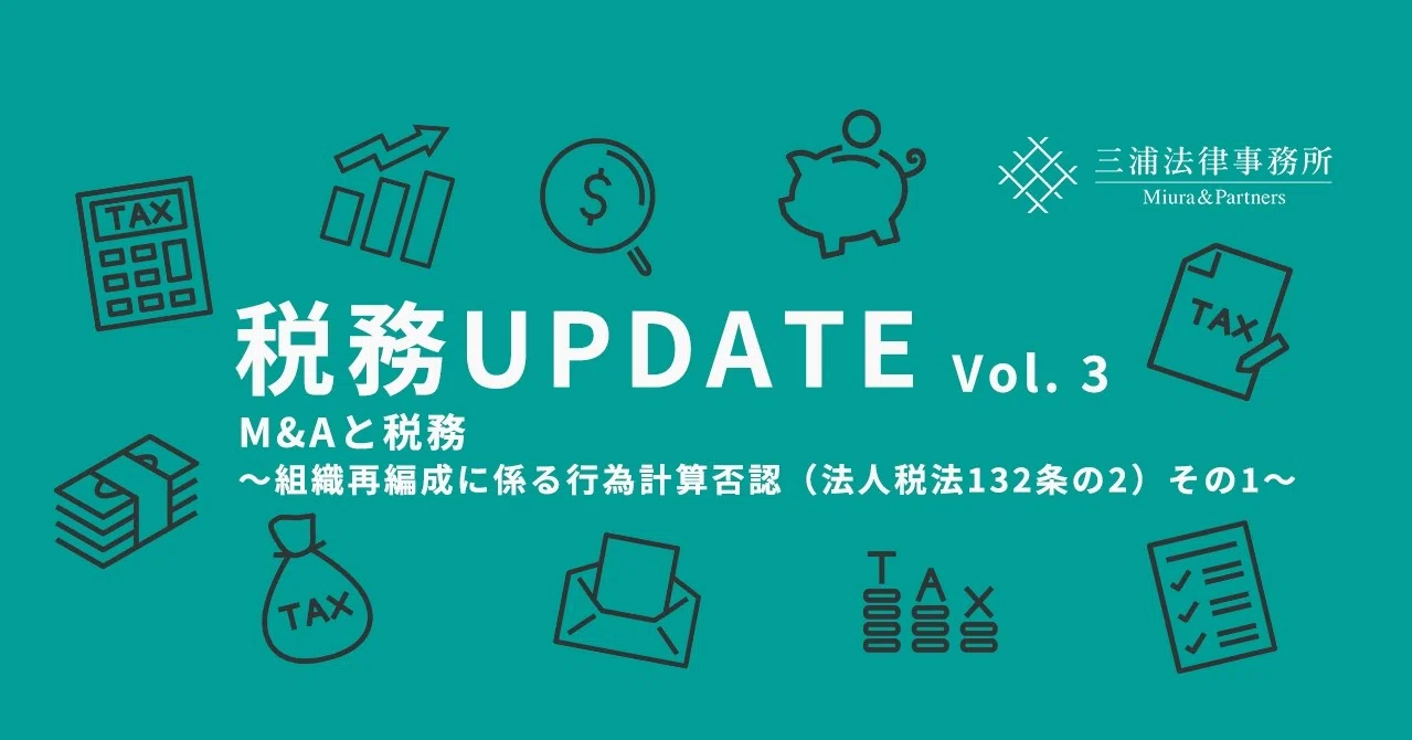 税務update Vol 3 M Aと税務 組織再編成に係る行為計算否認 法人税法132条の2 その1 三浦法律事務所 Miura Partners Note
