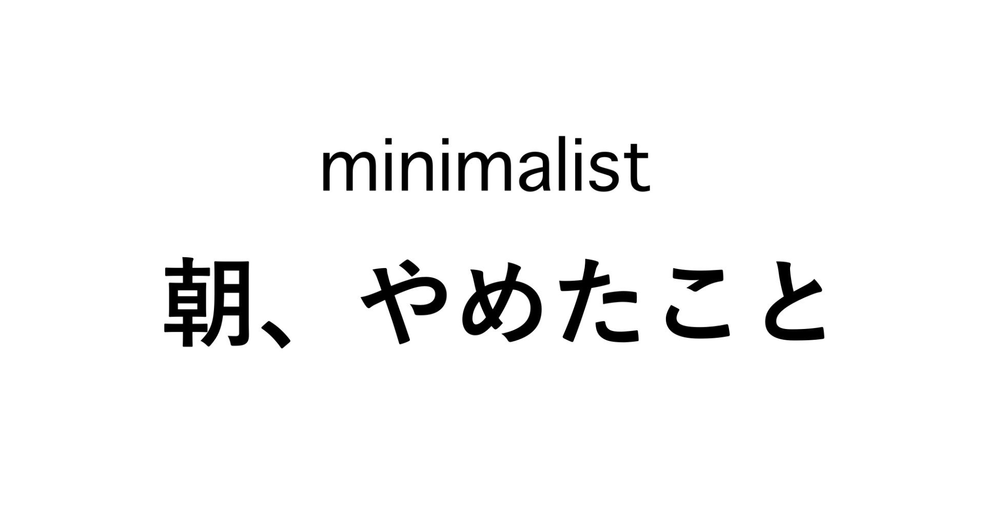 朝 やめたこと Mai Minimalism Note