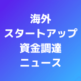 海外スタートアップ資金調達ニュース