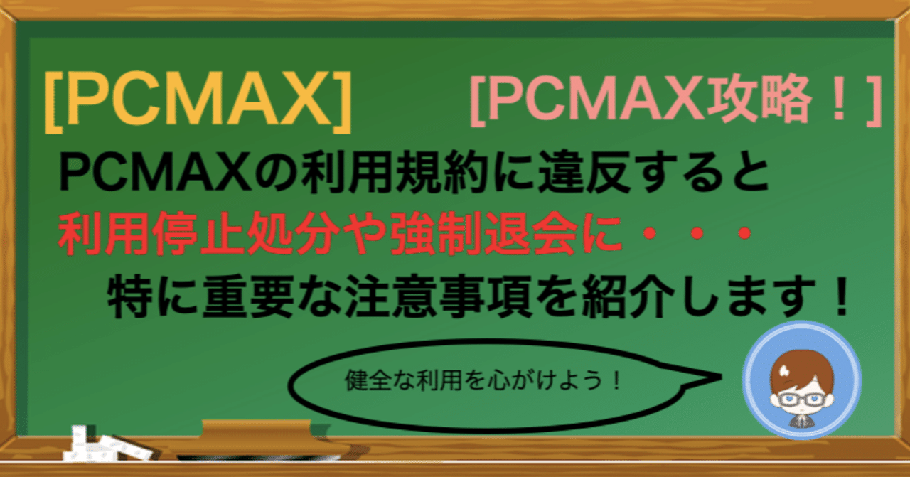 Pcmax利用規約に違反すると利用停止処分に 注意事項やポイントを紹介 ゆうき マッチングアプリブロガー Note