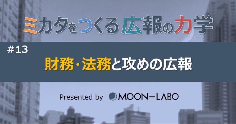 【ミカタをつくる広報の力学】
#13 財務・法務と攻めの広報