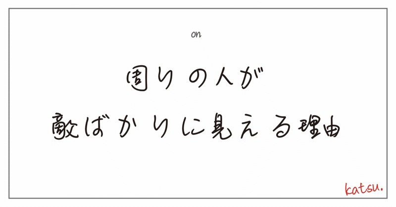 周りの人が敵ばかりに見える理由 カツ Katsu Atelier D Note