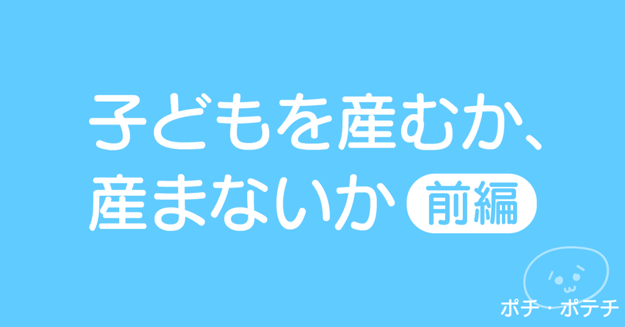 子どもを産むか、産まないか 前編|ポチ・ポテチ|note 子どもを産むか、産まないか 前編|ポチ・ポテチ|note
