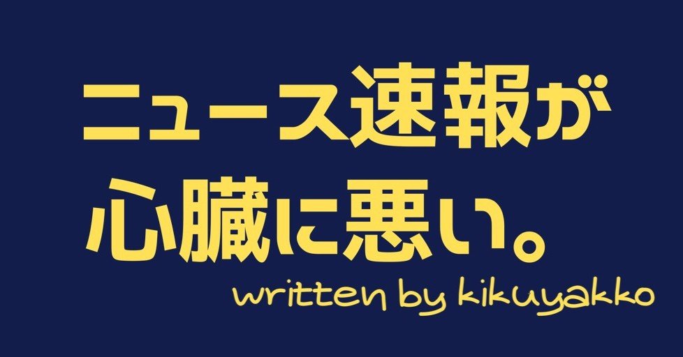 最近はニュース速報が心臓に悪い Kikuyakko Note 最近はニュース速報が心臓に悪い Kikuyakko Note