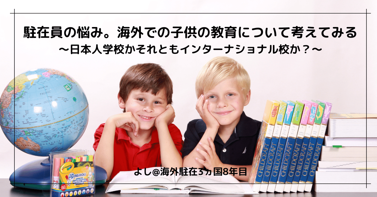 駐在員の悩み 海外での子供の教育について考えてみる 日本人学校かそれともインターナショナル校か よし 元 海外駐在3ヵ国8年 Note 駐在員の悩み 海外での子供の教育について考えてみる 日本人学校かそれともインターナショナル校か よし 元 海外駐在3ヵ国8年 Note