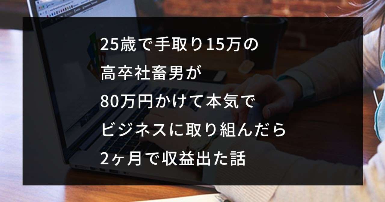 25歳で手取り15万の高卒社畜男が 80万円かけて本気でビジネスに取り組んだら2ヶ月で収益出た話 ケンタ 脱サラ Web ビジネス Note