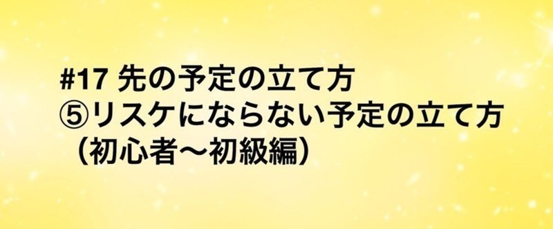 【旧記事】#17 先の予定の立て方（リスケにならない予定の立て方：初心者〜初級編）