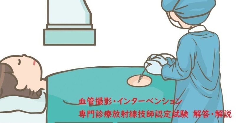 血管撮影 インターベンション専門診療放射線技師認定試験 解答 解説 りく Note 血管撮影 インターベンション専門診療放射線技師認定試験 解答 解説 りく Note