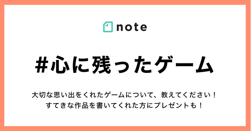 あなたに思い出をくれたゲームについて教えてください。お題企画「#心に残ったゲーム」を募集します！