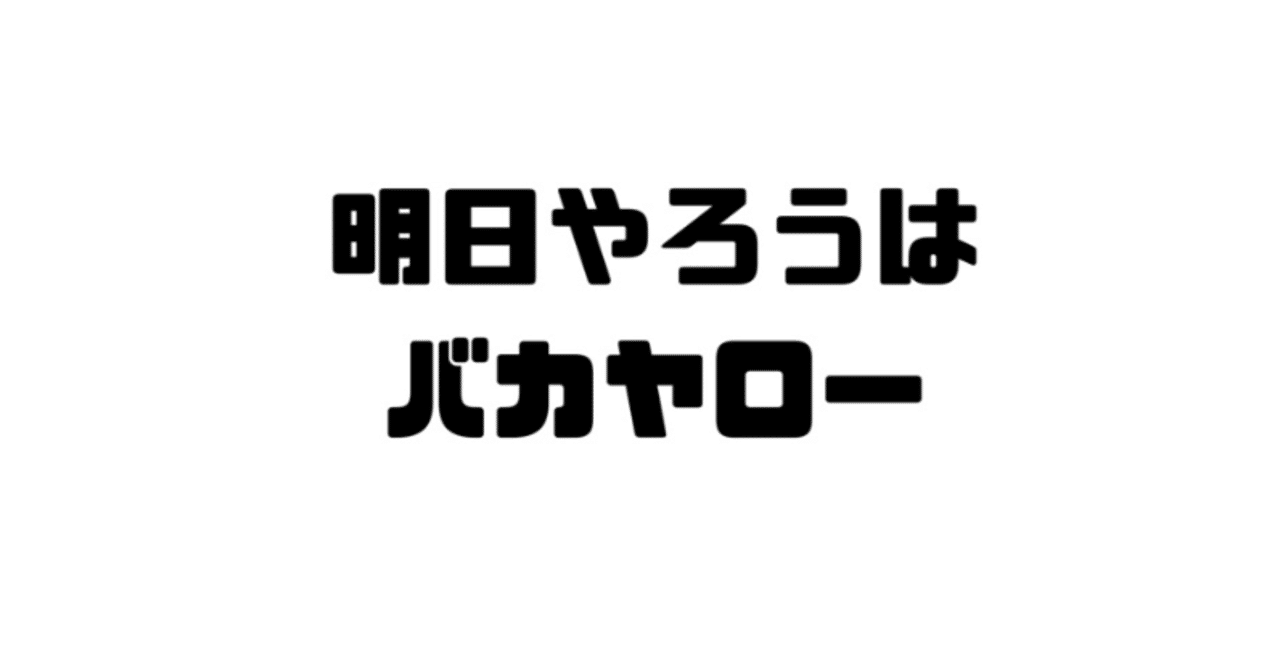 明日やろうはバカ野郎 について真面目に考えてみた 佐伯叡一 Eiichi Saheki 毎週更新 Note