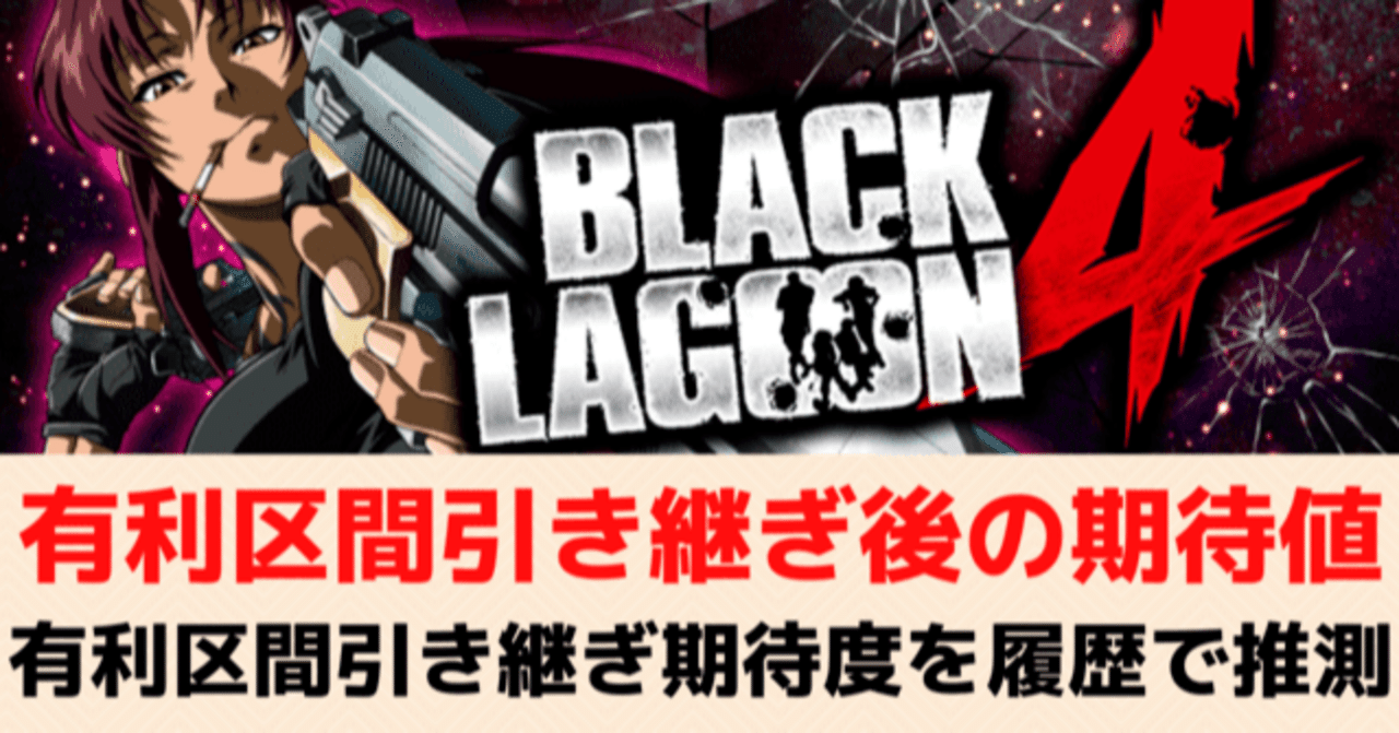 ブラックラグーン4 有利区間状態 継続 引き継ぎ 別の天井期待値 狙い目を徹底考察 詳細データ付き 期待値見える化だくお Note