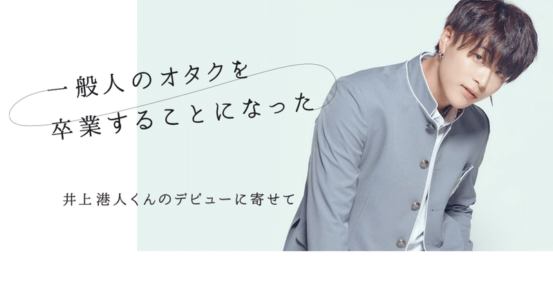 一般人のオタクを卒業することになった 井上港人くんのデビューに寄せて いしはら Note