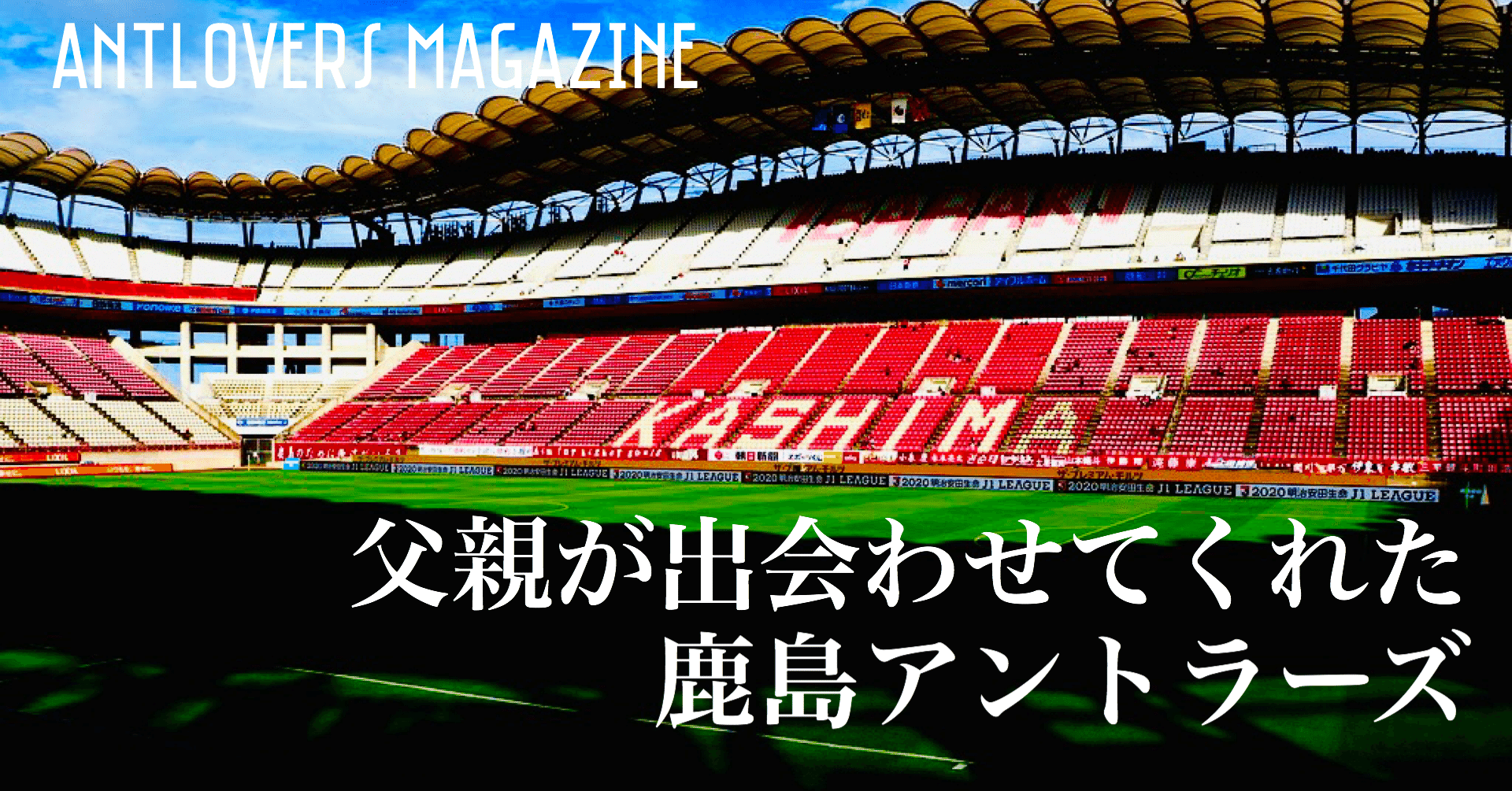 父親が出会わせてくれた鹿島アントラーズ Antlovers Magazine Note