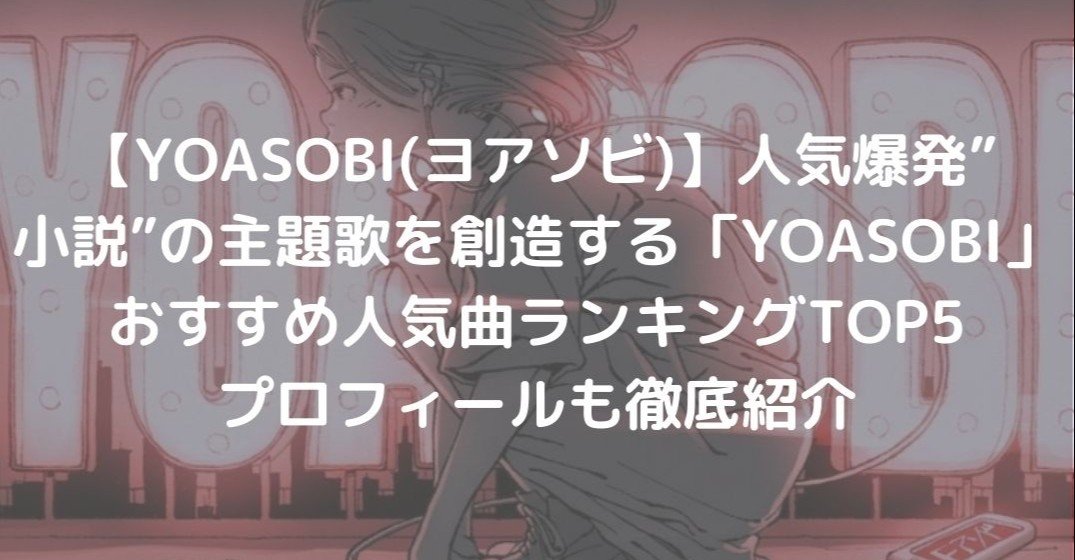 Yoasobi ヨアソビ 人気爆発 小説 の主題歌を創造する Yoasobi 人気曲ランキングtop5 プロフィールも徹底紹介 れど Note