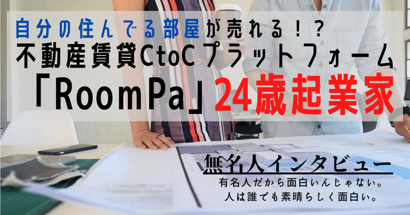 【無名人019】24歳起業家自分の住んでる部屋が売れる！？　不動産賃貸CtoCプラットフォーム「RoomPa」