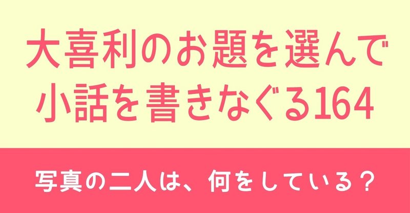 大喜利のお題を選んで小話を書きなぐる164 写真の二人は 何をしている Natsuki Abe Note