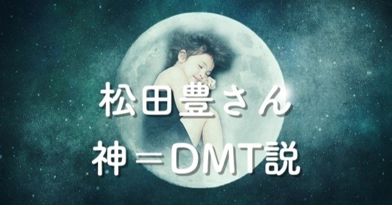 松田豊さんから教えてもらった次世代型の覚者の話「神=DMT(ジメチルトリプタミン)説」