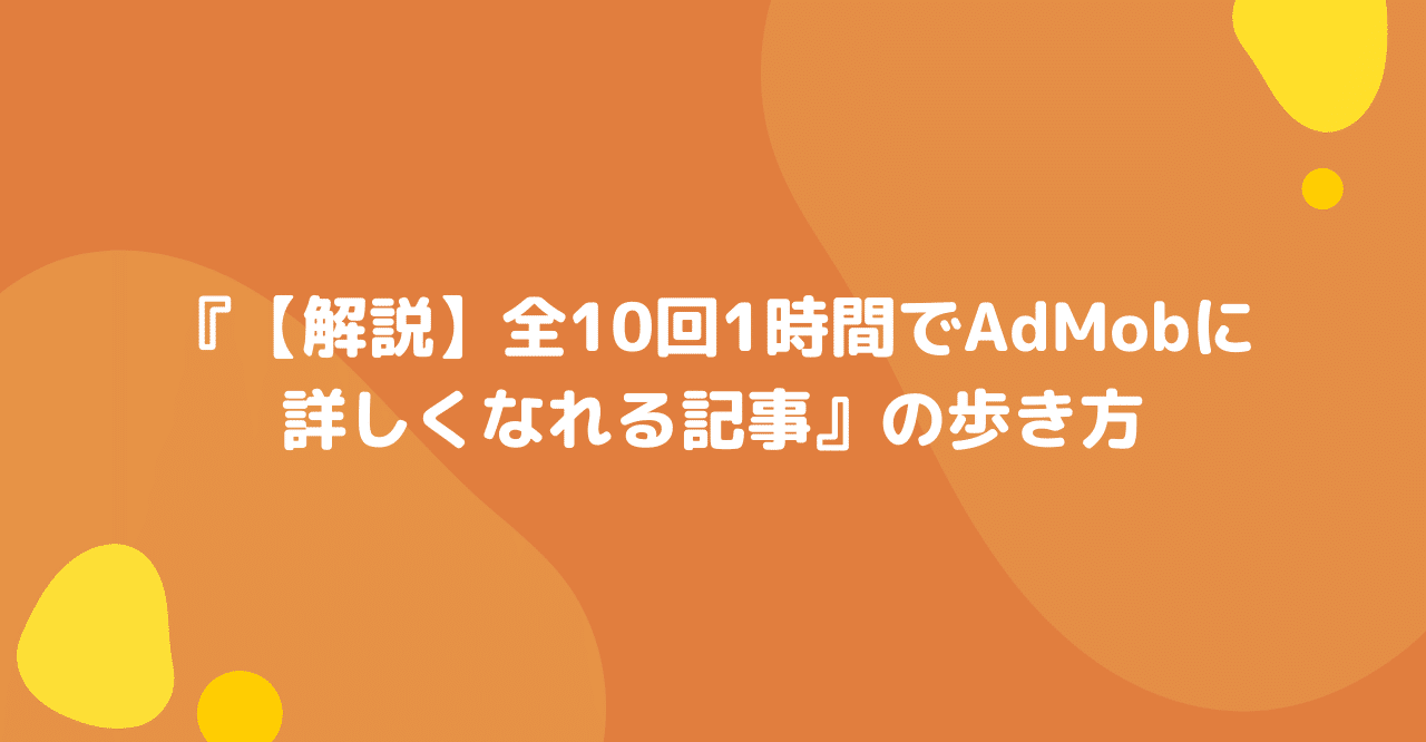 解説 全10回1時間でadmobに詳しくなれる記事 の歩き方 メディアハッカー フォーエム Note