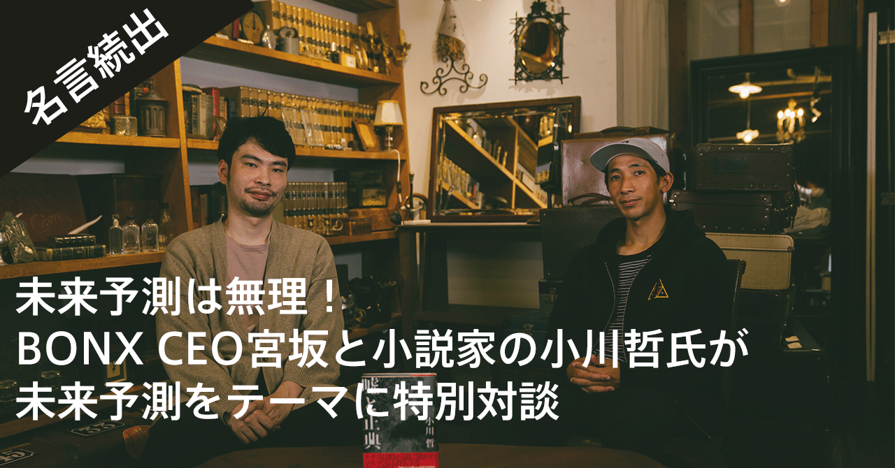 未来予測は無理 Bonx Ceo宮坂と小説家の小川哲氏が未来予測をテーマに特別対談 名言続出 Bonx Note 未来予測は無理 Bonx Ceo宮坂と小説家の小川哲氏が未来予測をテーマに特別対談 名言続出 Bonx Note