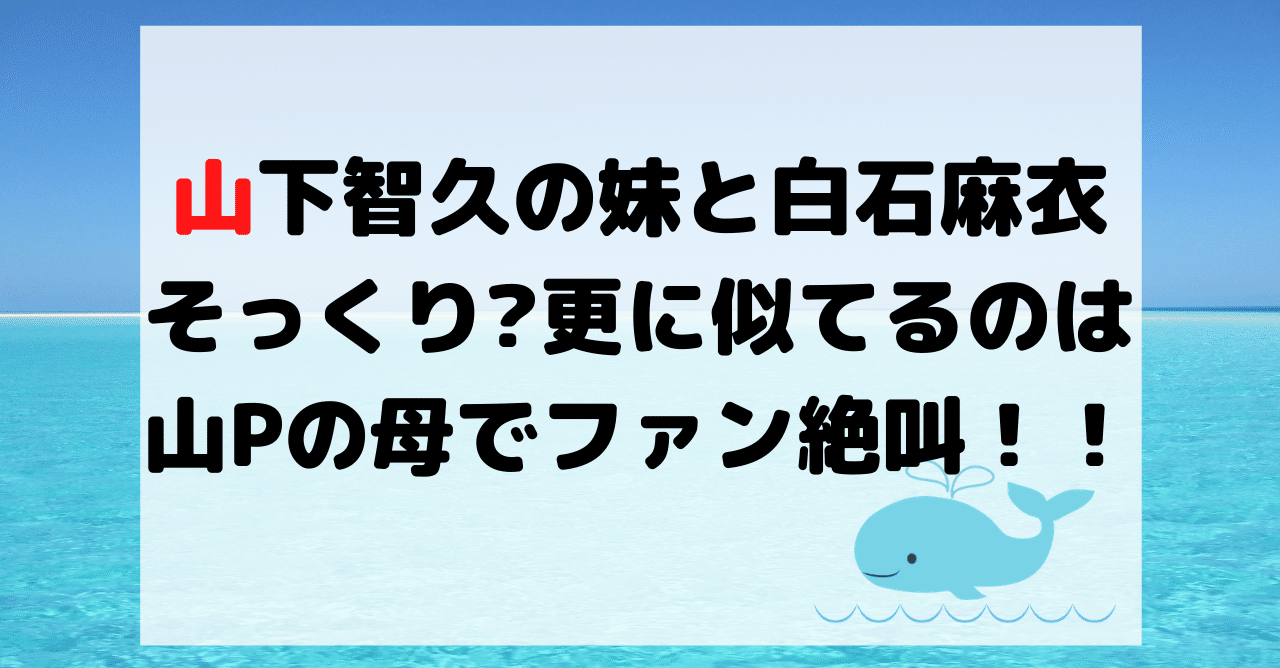 山下智久の妹と白石麻衣がそっくり 似てるのは山pの母の方でファン絶叫 Hirose0219 Note 山下智久の妹と白石麻衣がそっくり 似てるのは山pの母の方でファン絶叫 Hirose0219 Note