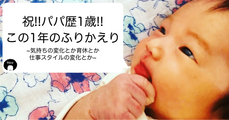 パパ歴1歳になったので、この1年をふりかえってみる ~気持ちの変化とか育休とか仕事スタイルの変化とか~