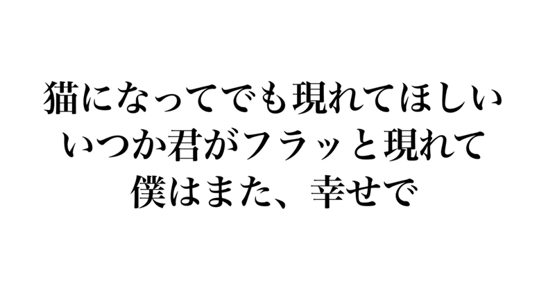 猫になってでも現れてほしい。