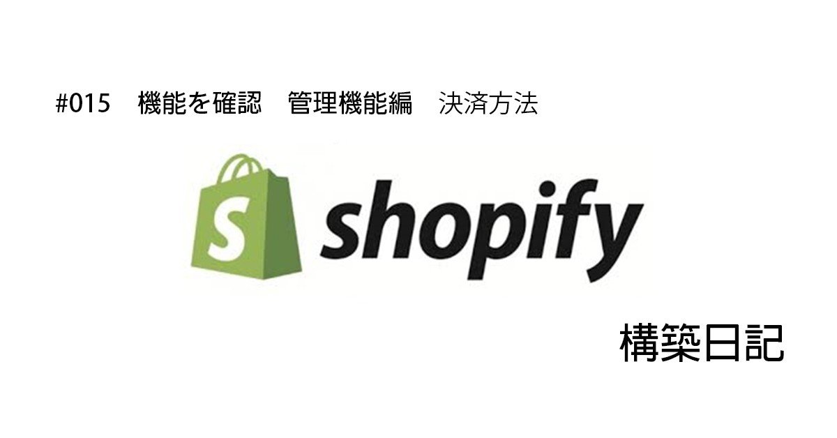 Shopify 015 管理機能 決済方法 北山 浩 バッグメーカーec担当 構築日記士 Note