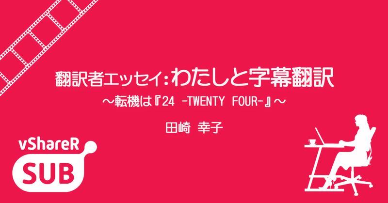 翻訳者エッセイ わたしと字幕翻訳3人目 転機は 24 Twenty Four Vsharer Sub 字幕翻訳を動画 で学べるウェブサイト Note