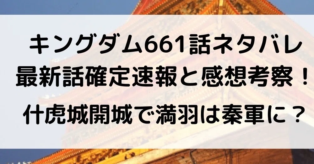 キングダム661話ネタバレ最新話確定速報と感想考察 什虎城開城で満羽は秦軍に Lise Note