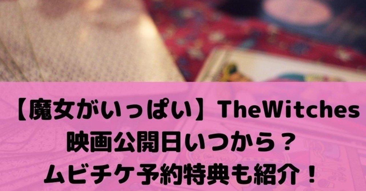 魔女がいっぱい映画公開日いつから ムビチケ予約特典も紹介 lise note