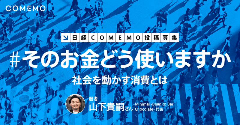 ＃そのお金どう使いますか～社会を動かす消費とは～【日経COMEMO 投稿募集】Minimal代表山下さんとあなたのご意見お待ちしてます！