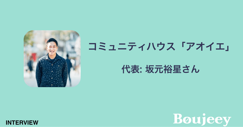 アオイエ代表の坂元裕星さんへインタビュー みんなの夢を100 肯定し 一緒に頑張れるコミュニティ を作りたい 空き家活用 Boujeey ブージー Note
