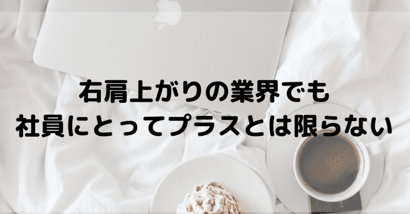 右肩上がりの業界でも社員にとってプラスとは限らない