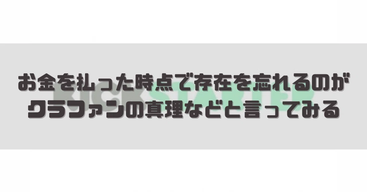 お金を払った時点で存在を忘れるのがクラファンの真理などと言ってみる