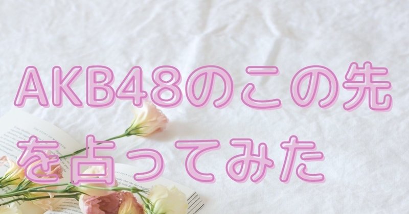 【タロット占い】AKB48は消えていくだけ？伸びる可能性アリ！！