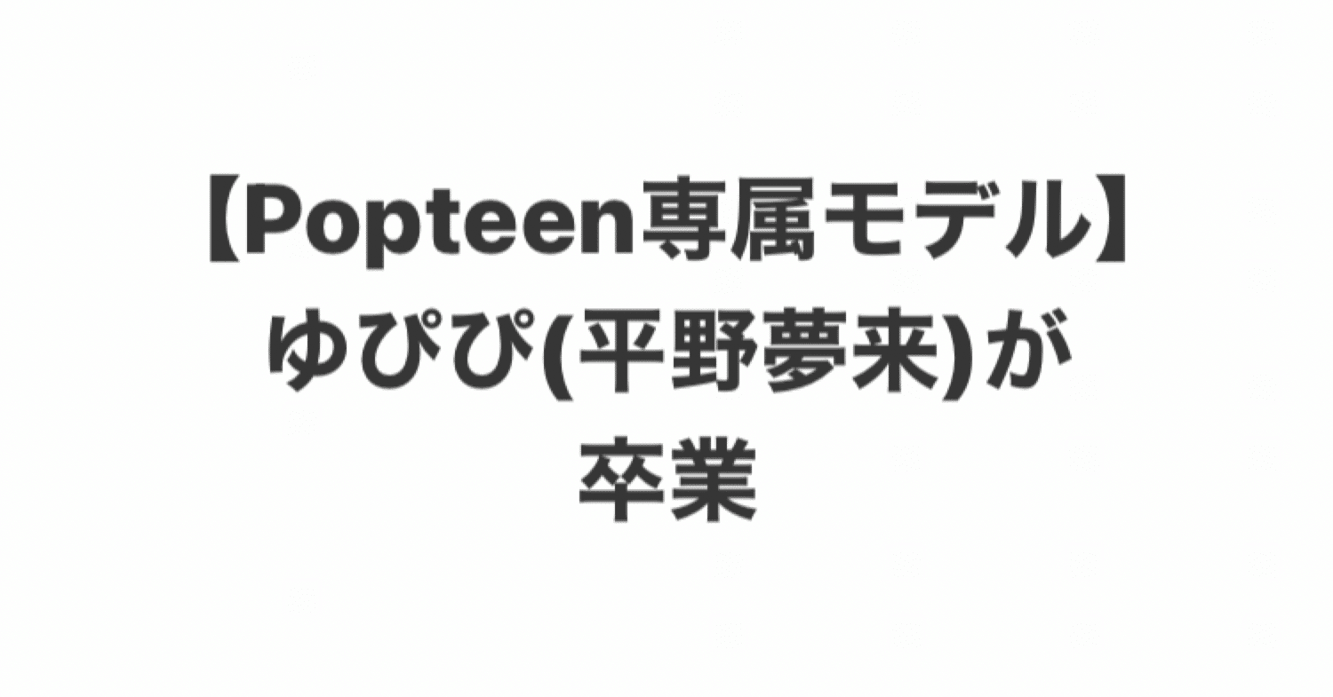 モデルブログ ゆぴぴ 平野夢来 がpopteen卒業した記事を書きました こづどう 秘密のブログ Note