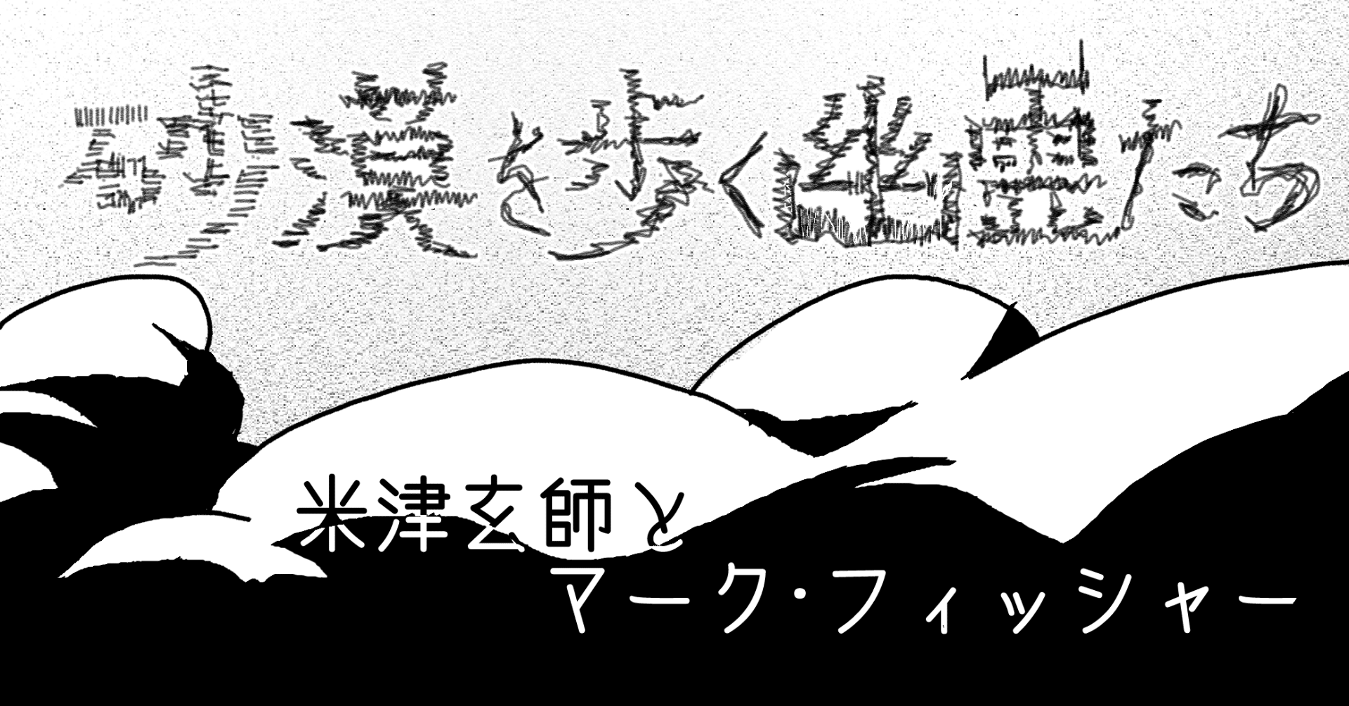 砂漠を歩く幽霊たち 米津玄師とマーク フィッシャー 試し読み 荒岸来穂 Note