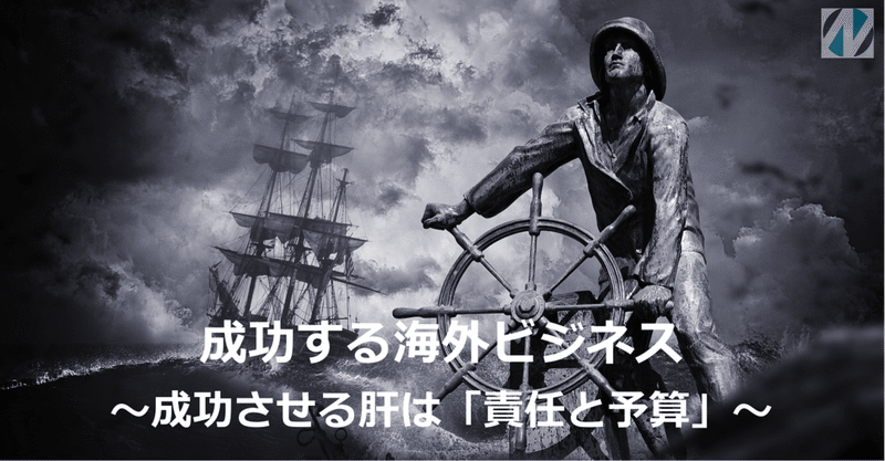 成功する海外ビジネス～成功させる肝は「責任と予算」～