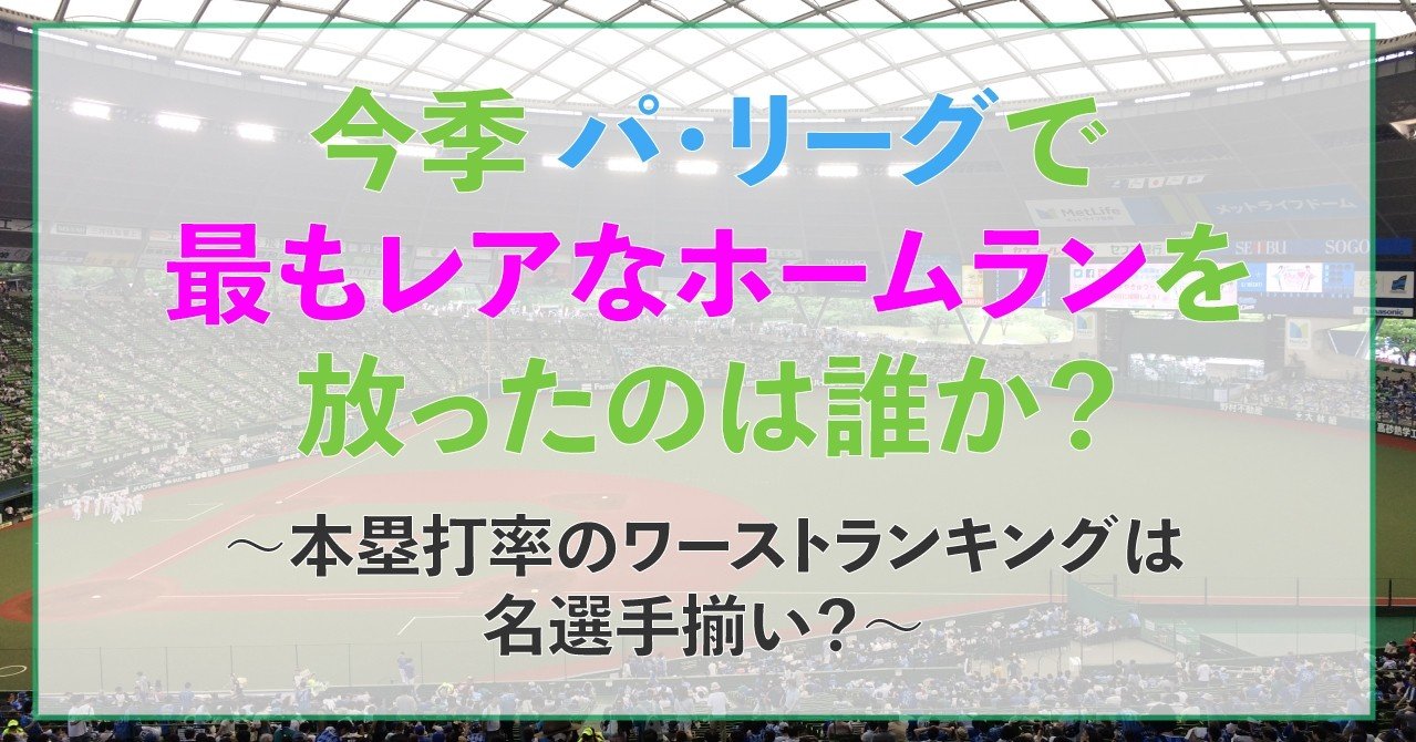 今季パ リーグで 最もレアなホームラン を放ったのは誰か 本塁打率のワーストランキングは名選手揃い Tsuruki 勝手にプロ野球ライター Note