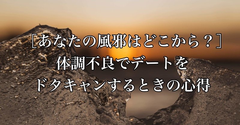 あなたの風邪はどこから 体調不良でデートをドタキャンするときの心得 モテを目指して119日目 マコト モテを目指して Note