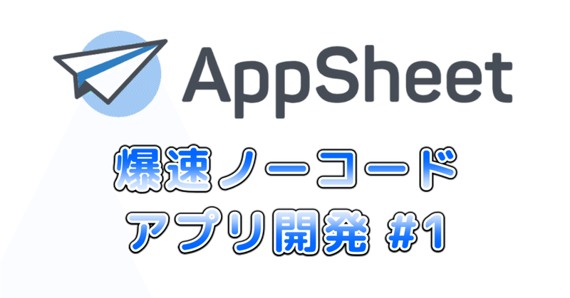 AppSheetで爆速ノーコードアプリ開発 その１ - AppSheetの始め方