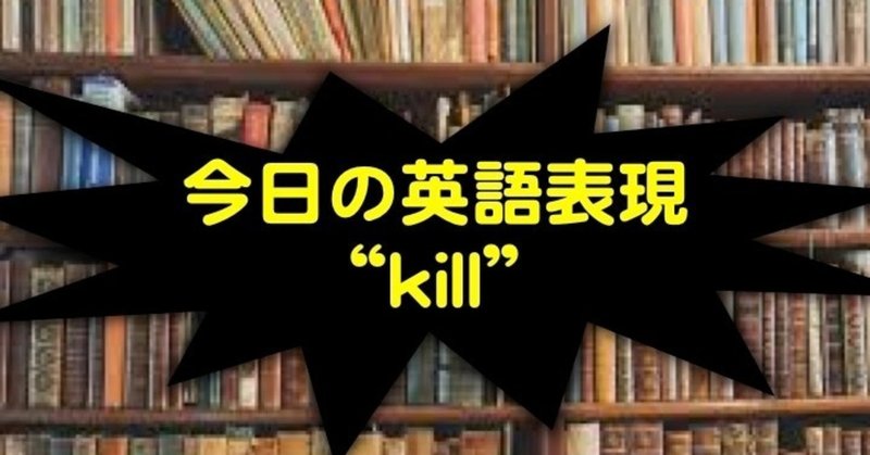 【役立つ英語表現】 kill