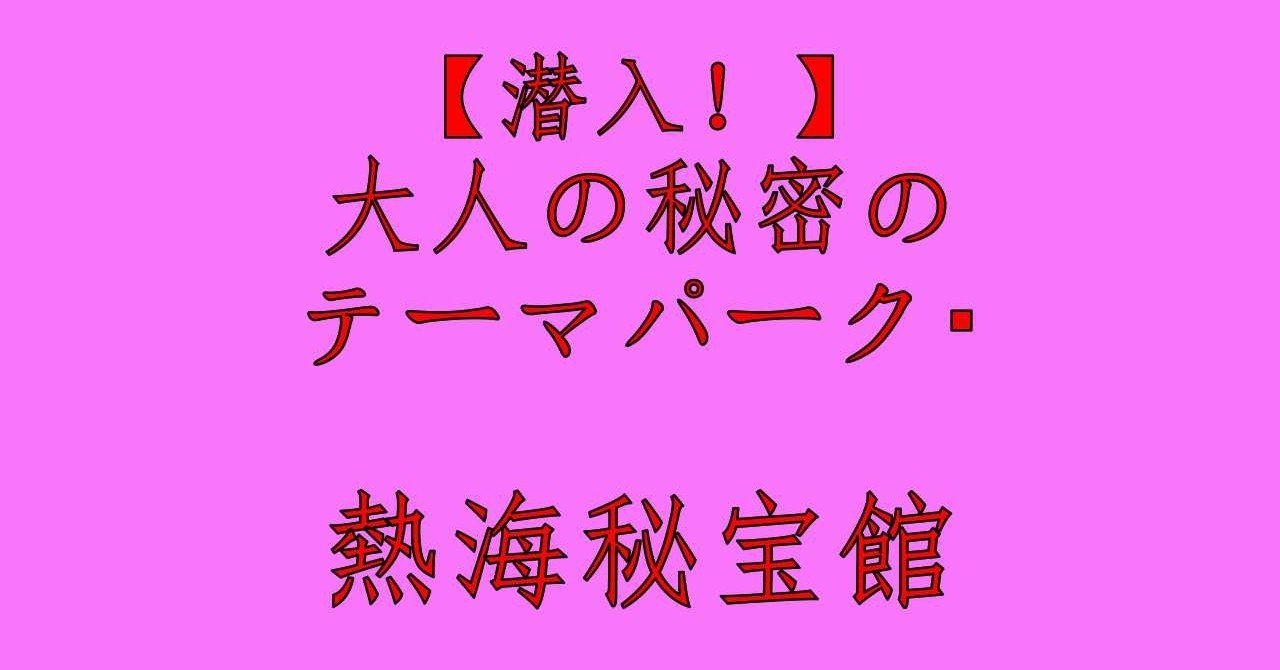 潜入 大人の秘密のテーマパーク 熱海秘宝館 皆月 拾玖 Note