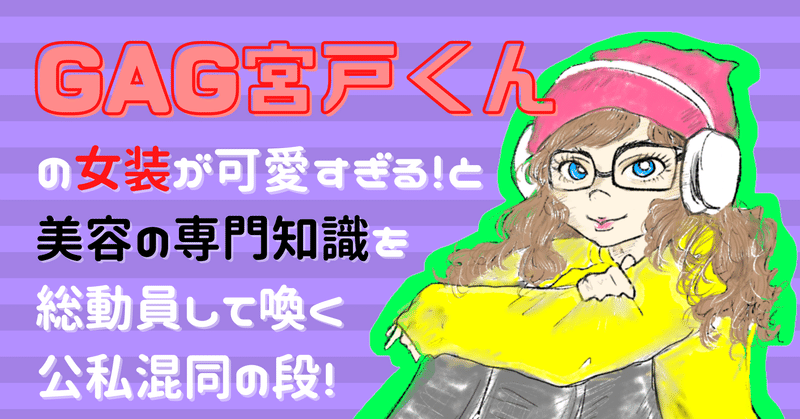 時事と髪 もっと売れたい芸人 Gag宮戸くんの女装の髪とコーデは天才だから世の女子は参考にせよと力説するの段 七島周子 編集者 広く 深く オタク Note 時事と髪 もっと売れたい芸人 Gag宮戸くんの女装の髪とコーデは天才だから世の女子は参考にせよと力説するの段 七島周子 編集者 広く 深く オタク Note