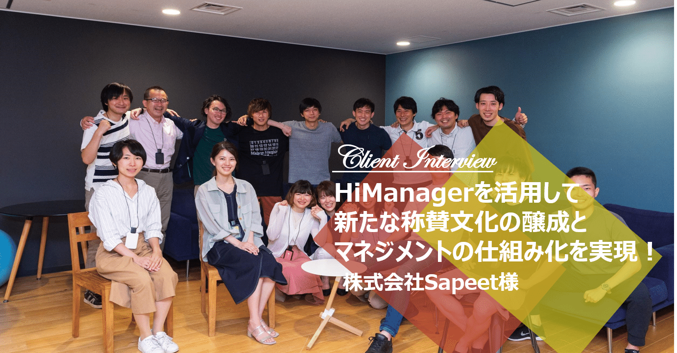 Himanagerを活用して新たな称賛文化の醸成とマネジメントの仕組み化を実現 株式会社sapeet様 ハイマネージャー Himanager Note Himanagerを活用して新たな称賛文化の醸成とマネジメントの仕組み化を実現 株式会社sapeet様 ハイマネージャー Himanager Note