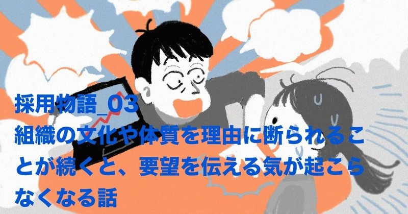 組織の文化や体質を理由に断られることが続くと、要望を伝える気が起こらなくなる話〜採用物語03〜