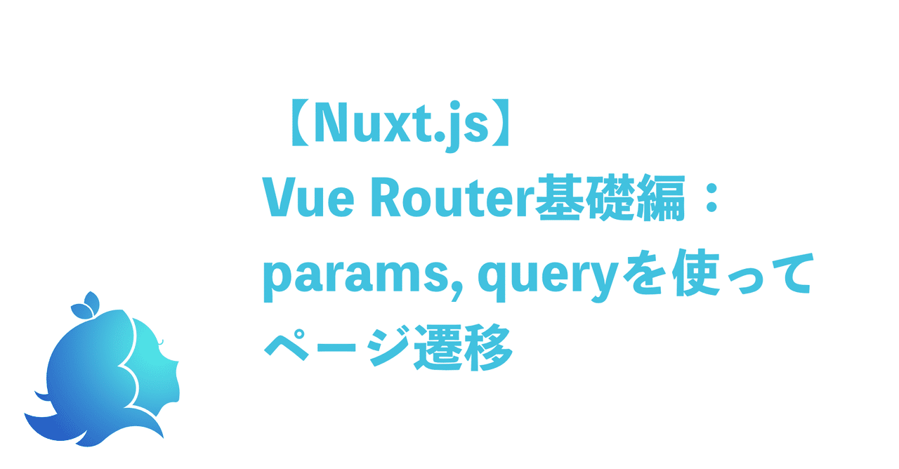 【Nuxt.js】Vue Router基礎編：params, queryを使ってページ遷移｜aLiz