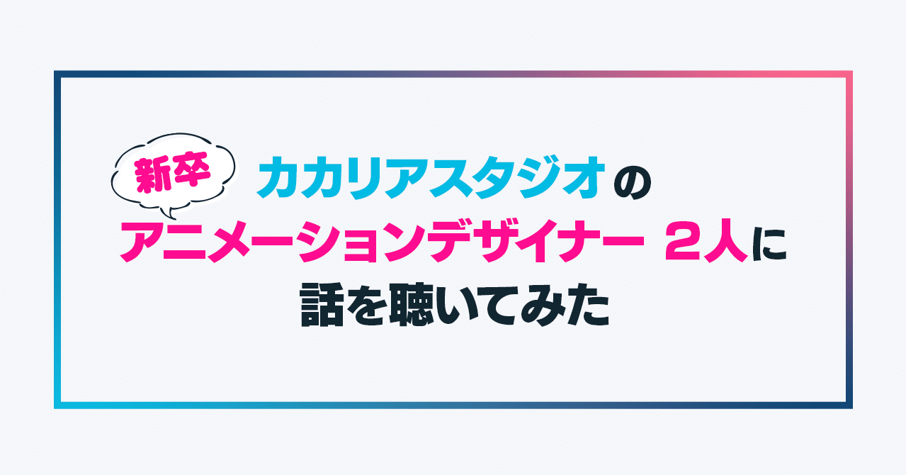 カカリアスタジオの新卒アニメーションデザイナー２人に話を聴いてみた Happy Elements カカリアスタジオ Note